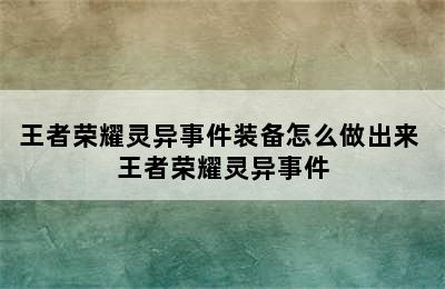 王者荣耀灵异事件装备怎么做出来 王者荣耀灵异事件